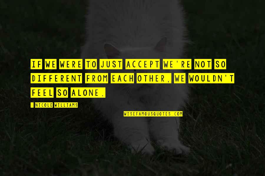 Feel So Alone Quotes By Nicole Williams: If we were to just accept we're not