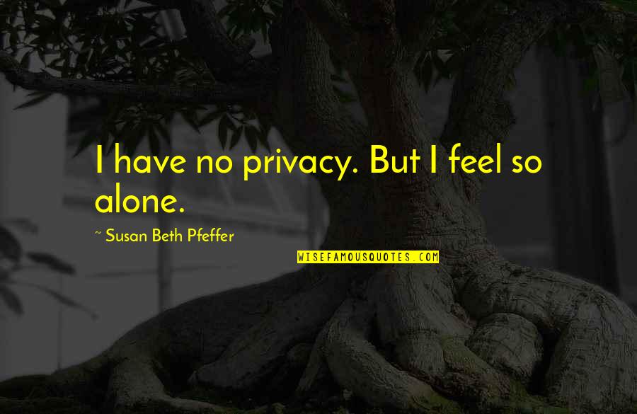Feel So Alone Quotes By Susan Beth Pfeffer: I have no privacy. But I feel so