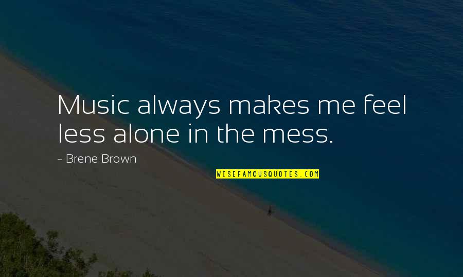 Feel So Alone Without You Quotes By Brene Brown: Music always makes me feel less alone in