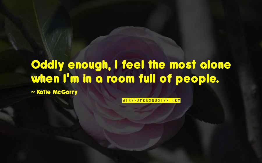 Feel So Alone Without You Quotes By Katie McGarry: Oddly enough, I feel the most alone when