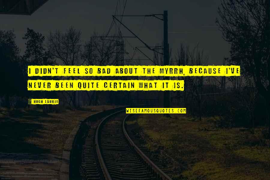 Feel So Bad Quotes By Hugh Laurie: I didn't feel so bad about the myrrh,