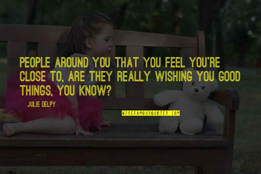 Feel So Close Quotes By Julie Delpy: People around you that you feel you're close