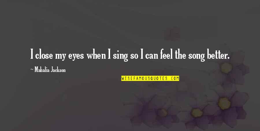Feel So Close Quotes By Mahalia Jackson: I close my eyes when I sing so