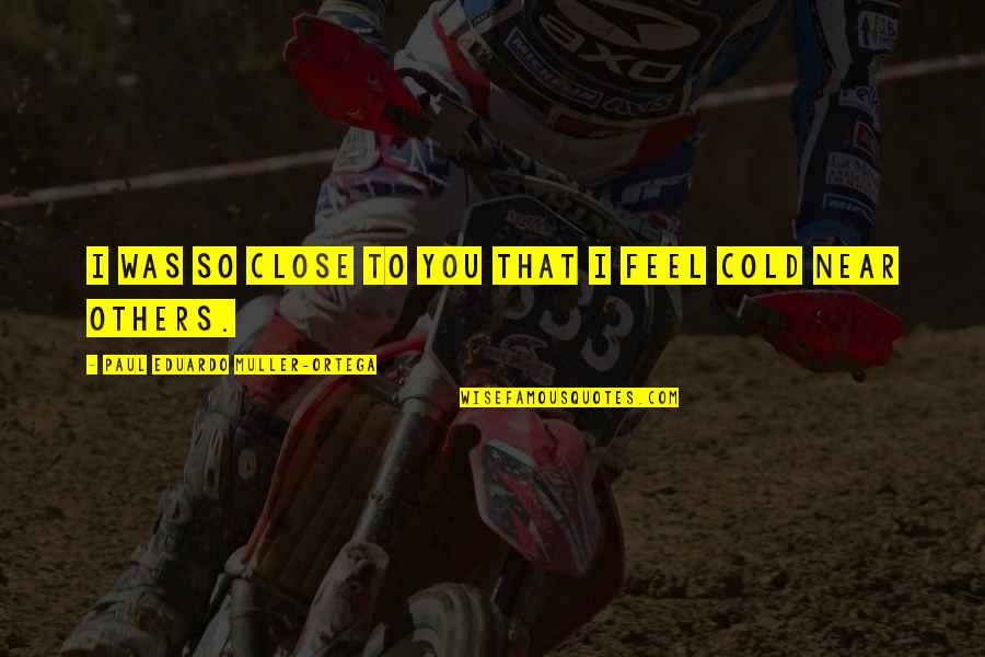 Feel So Close Quotes By Paul Eduardo Muller-Ortega: I was so close to you that I