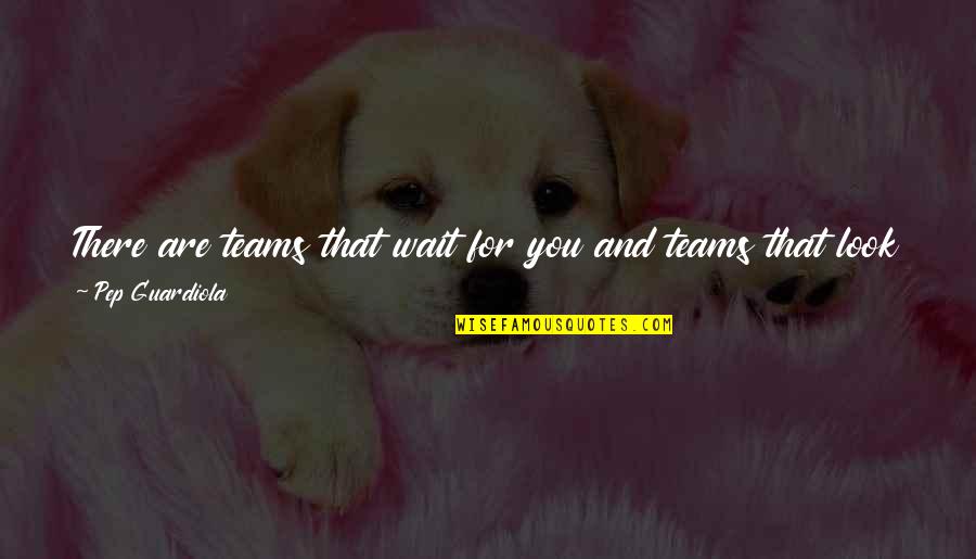 Feel So Close Quotes By Pep Guardiola: There are teams that wait for you and