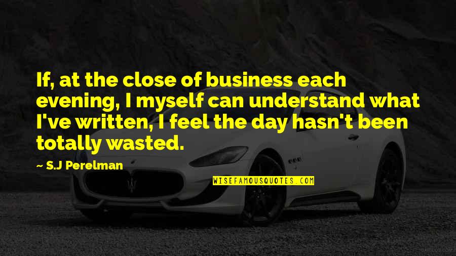 Feel So Close Quotes By S.J Perelman: If, at the close of business each evening,