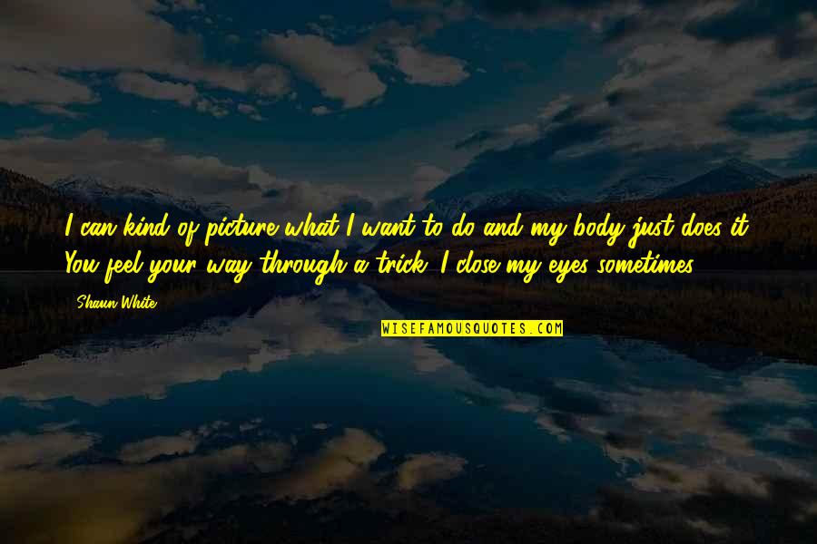 Feel So Close Quotes By Shaun White: I can kind of picture what I want