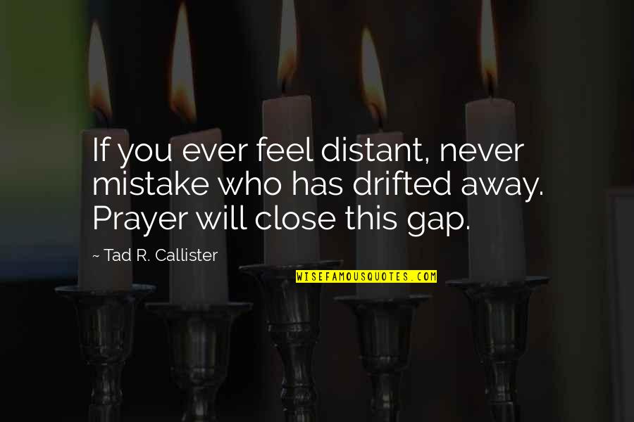 Feel So Close Quotes By Tad R. Callister: If you ever feel distant, never mistake who