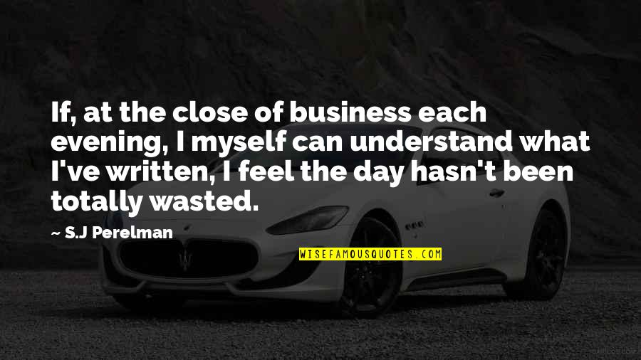 Feel So Close To You Quotes By S.J Perelman: If, at the close of business each evening,