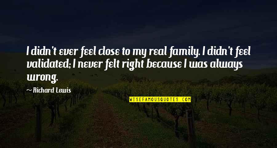 Feel So Close To You Right Now Quotes By Richard Lewis: I didn't ever feel close to my real Feel So Close To You Right Now Quotes By Richard Lewis: I didn't ever feel close to my real