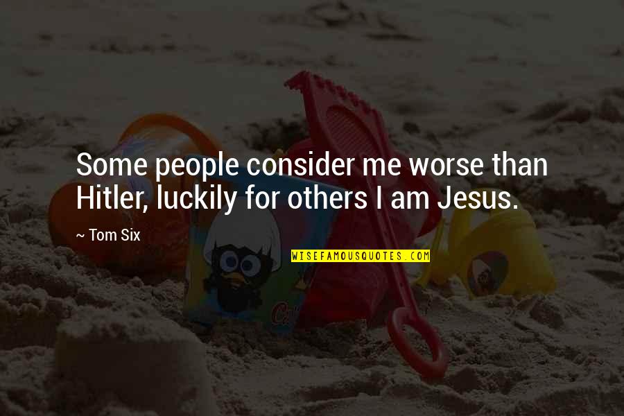 Feel So Close To You Right Now Quotes By Tom Six: Some people consider me worse than Hitler, luckily