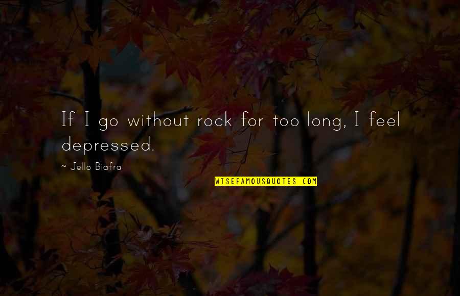 Feel So Depressed Quotes By Jello Biafra: If I go without rock for too long,