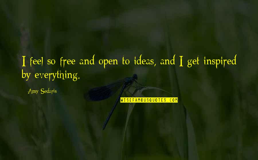 Feel So Free Quotes By Amy Sedaris: I feel so free and open to ideas,