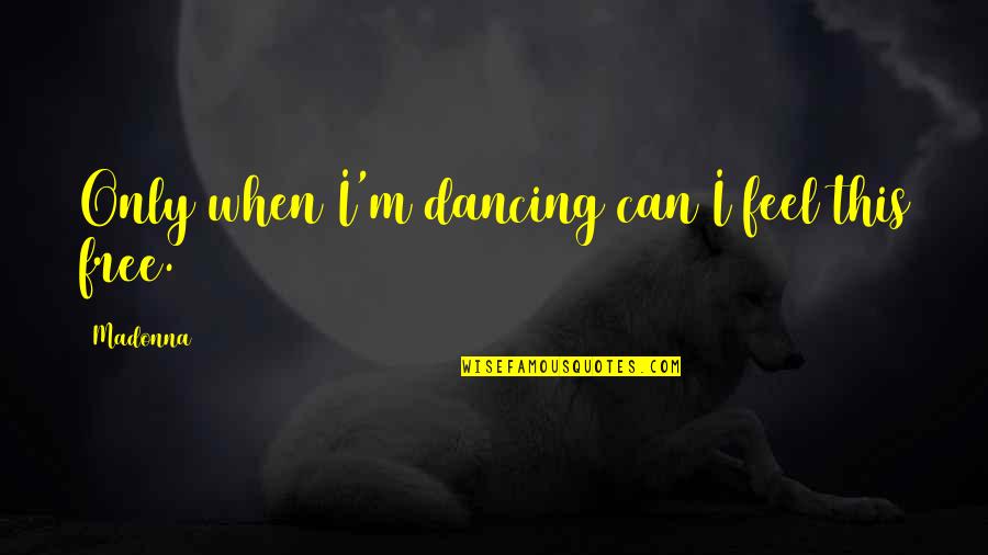 Feel So Free Quotes By Madonna: Only when I'm dancing can I feel this