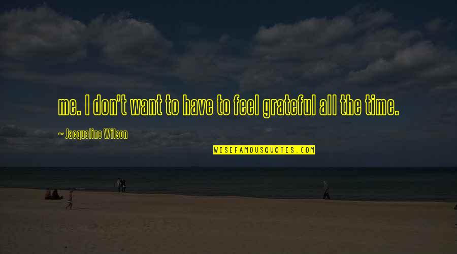 Feel So Grateful Quotes By Jacqueline Wilson: me. I don't want to have to feel