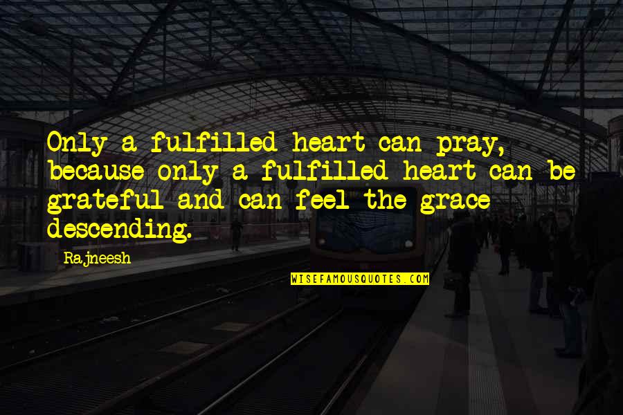 Feel So Grateful Quotes By Rajneesh: Only a fulfilled heart can pray, because only