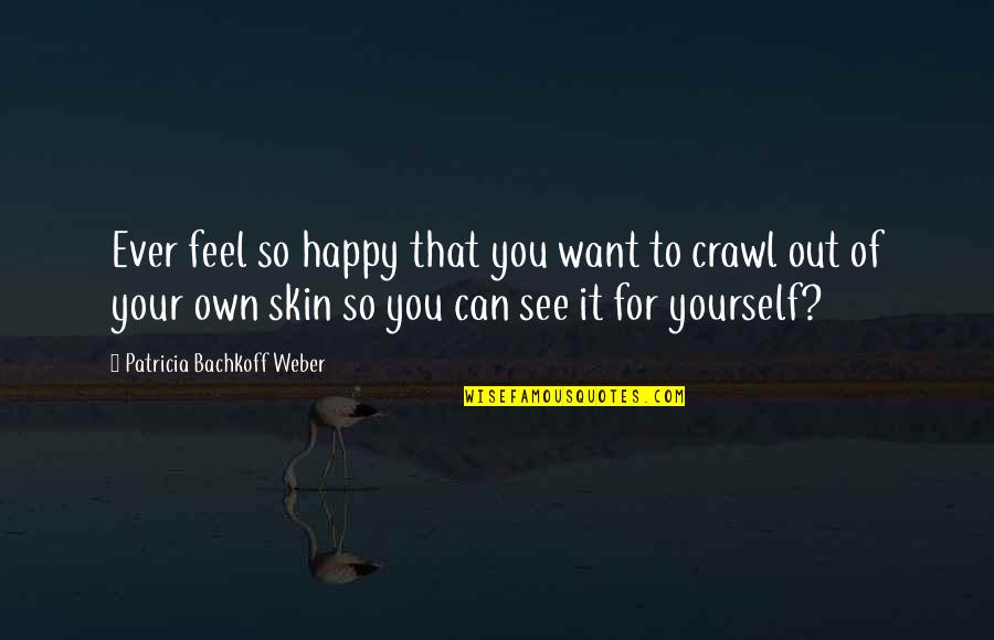 Feel So Happy Quotes By Patricia Bachkoff Weber: Ever feel so happy that you want to Feel So Happy Quotes By Patricia Bachkoff Weber: Ever feel so happy that you want to