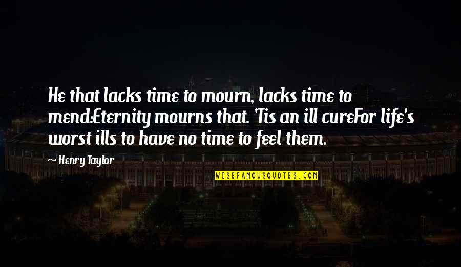 Feel So Ill Quotes By Henry Taylor: He that lacks time to mourn, lacks time