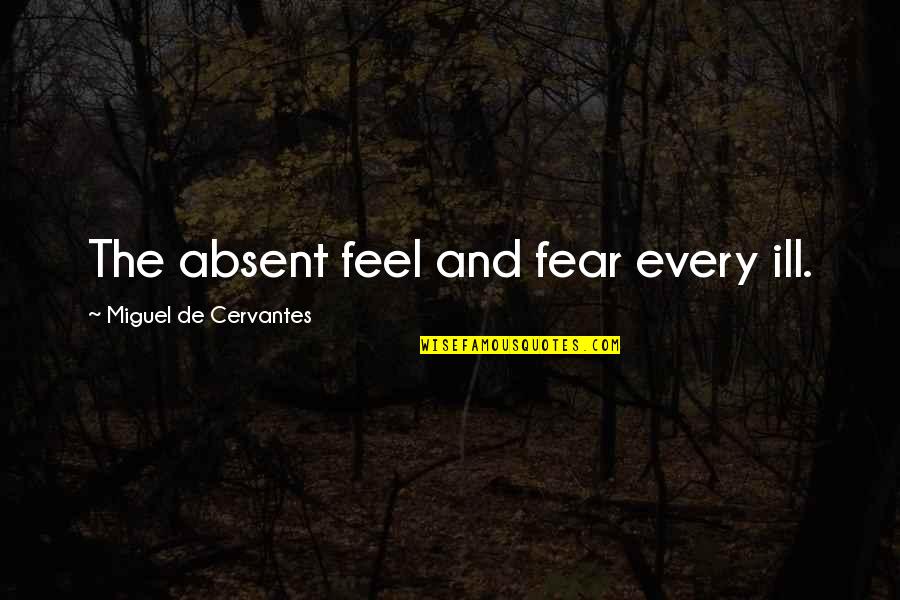 Feel So Ill Quotes By Miguel De Cervantes: The absent feel and fear every ill.