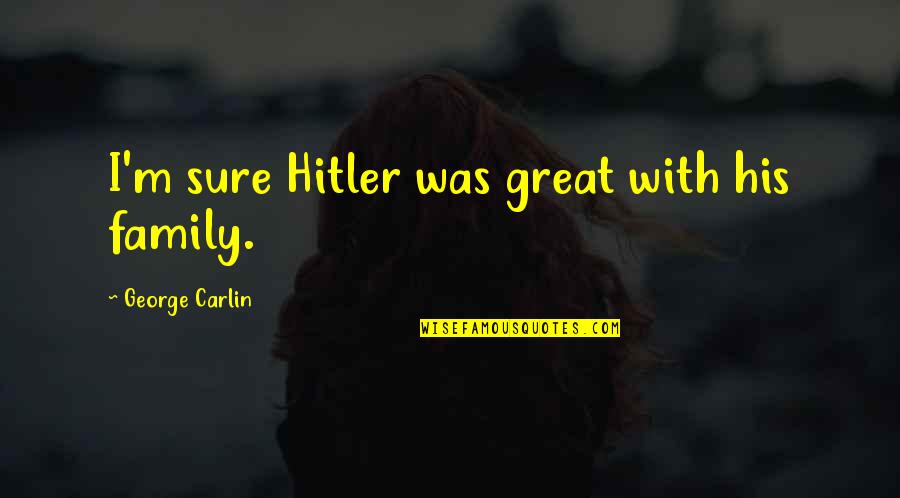 Feel So Little Among Trees Quotes By George Carlin: I'm sure Hitler was great with his family. Feel So Little Among Trees Quotes By George Carlin: I'm sure Hitler was great with his family.