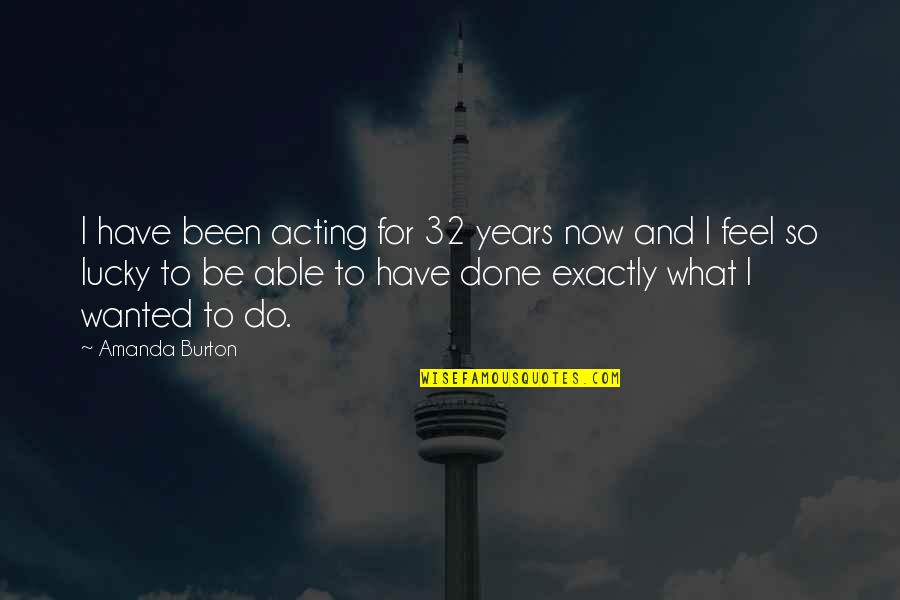 Feel So Lucky Quotes By Amanda Burton: I have been acting for 32 years now