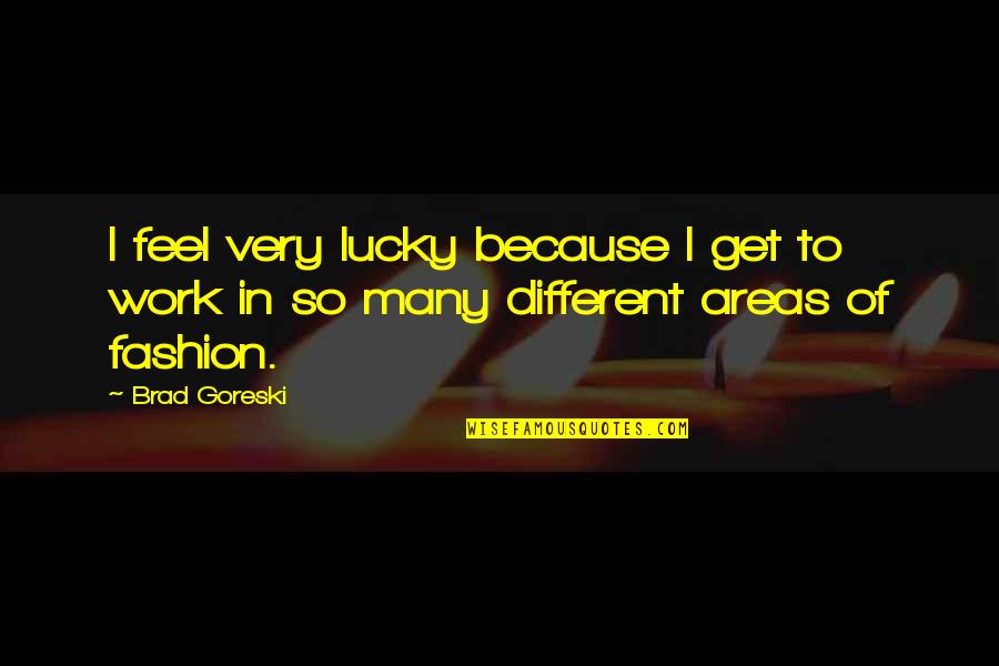 Feel So Lucky Quotes By Brad Goreski: I feel very lucky because I get to