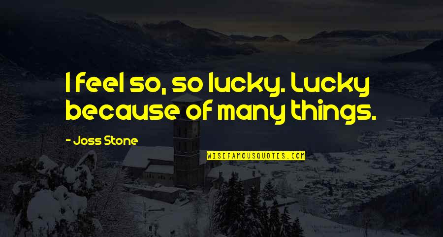 Feel So Lucky Quotes By Joss Stone: I feel so, so lucky. Lucky because of