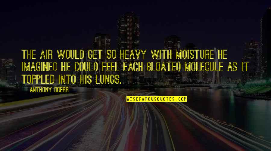 Feel So Quotes By Anthony Doerr: the air would get so heavy with moisture Feel So Quotes By Anthony Doerr: the air would get so heavy with moisture