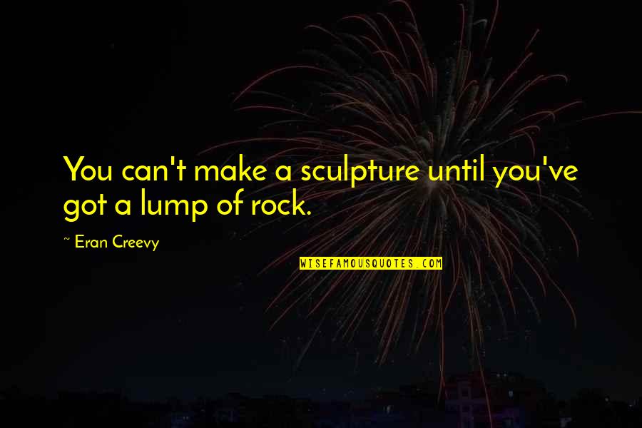 Feel So Sad Alone Quotes By Eran Creevy: You can't make a sculpture until you've got