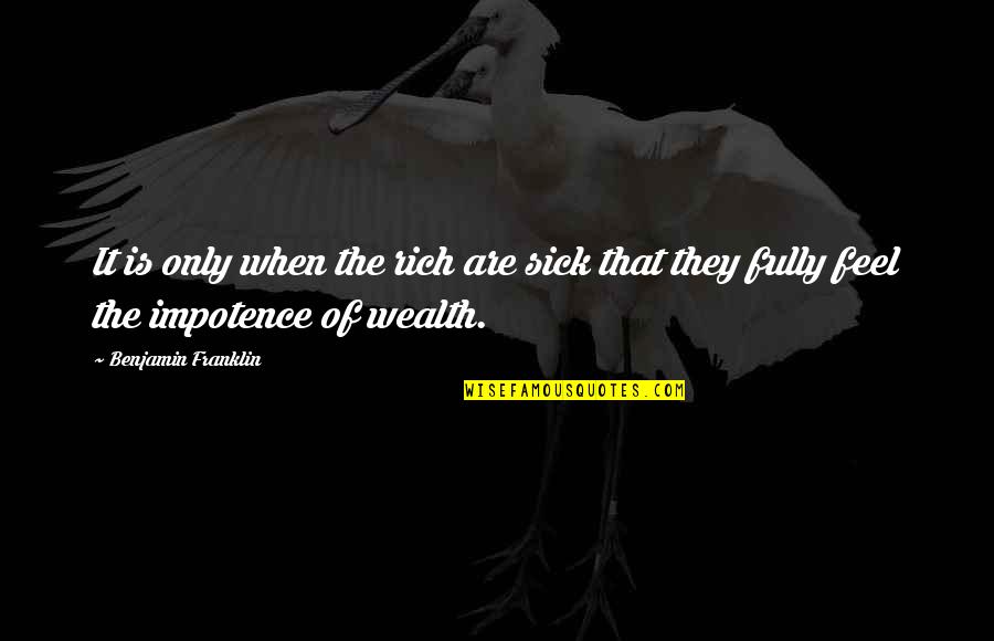 Feel So Sick Quotes By Benjamin Franklin: It is only when the rich are sick Feel So Sick Quotes By Benjamin Franklin: It is only when the rich are sick
