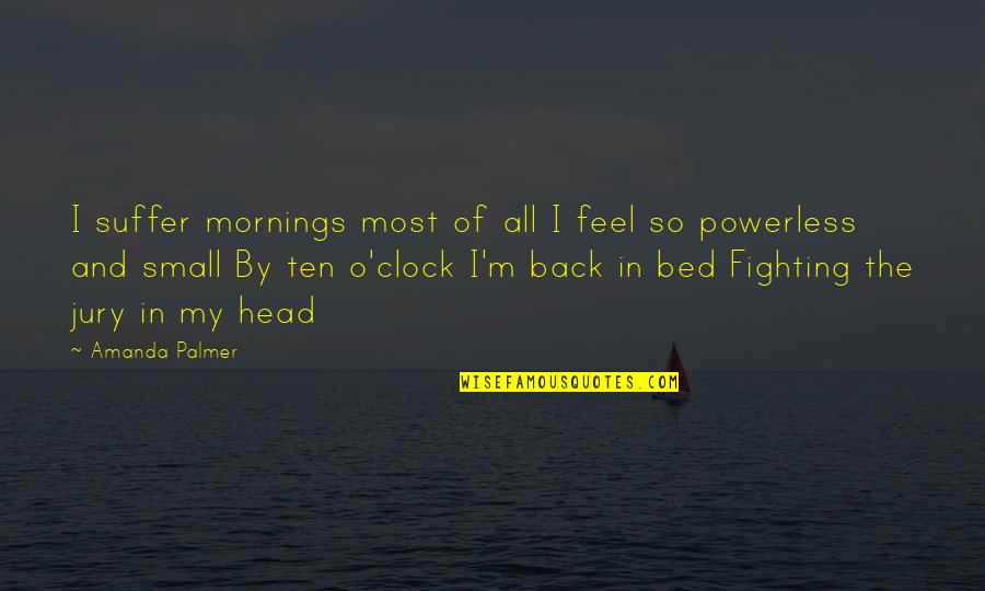 Feel So Small Quotes By Amanda Palmer: I suffer mornings most of all I feel