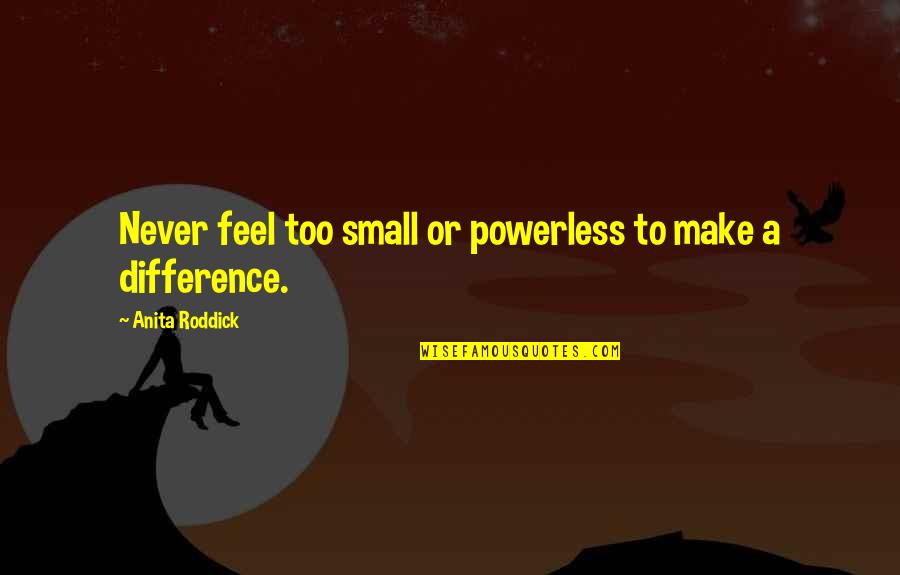 Feel So Small Quotes By Anita Roddick: Never feel too small or powerless to make Feel So Small Quotes By Anita Roddick: Never feel too small or powerless to make