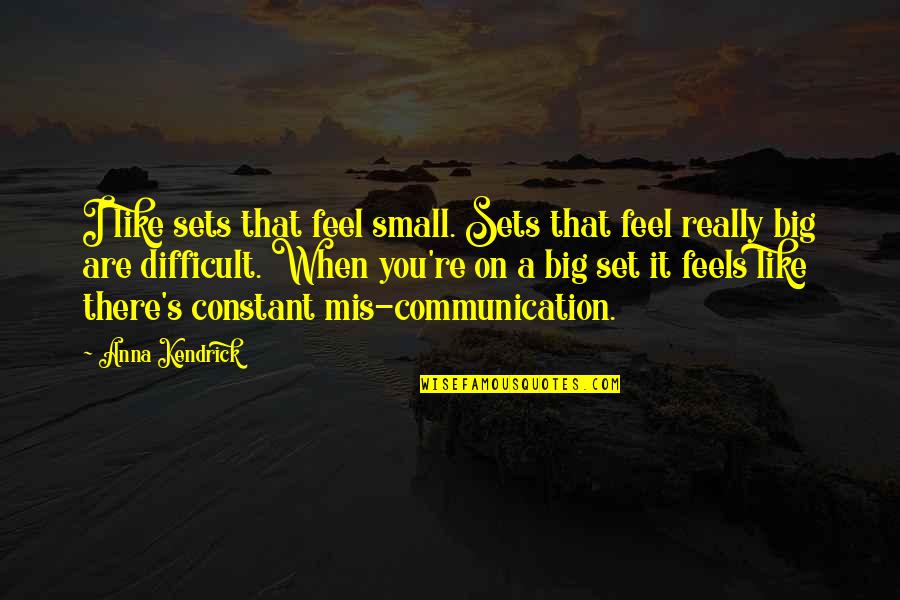 Feel So Small Quotes By Anna Kendrick: I like sets that feel small. Sets that Feel So Small Quotes By Anna Kendrick: I like sets that feel small. Sets that