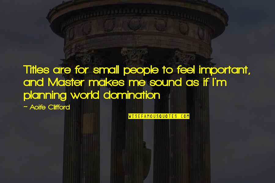 Feel So Small Quotes By Aoife Clifford: Titles are for small people to feel important, Feel So Small Quotes By Aoife Clifford: Titles are for small people to feel important,