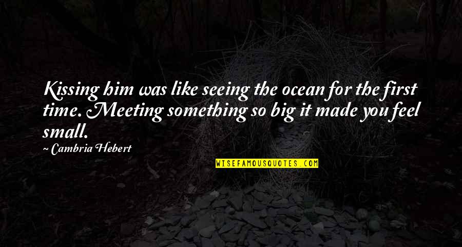 Feel So Small Quotes By Cambria Hebert: Kissing him was like seeing the ocean for Feel So Small Quotes By Cambria Hebert: Kissing him was like seeing the ocean for