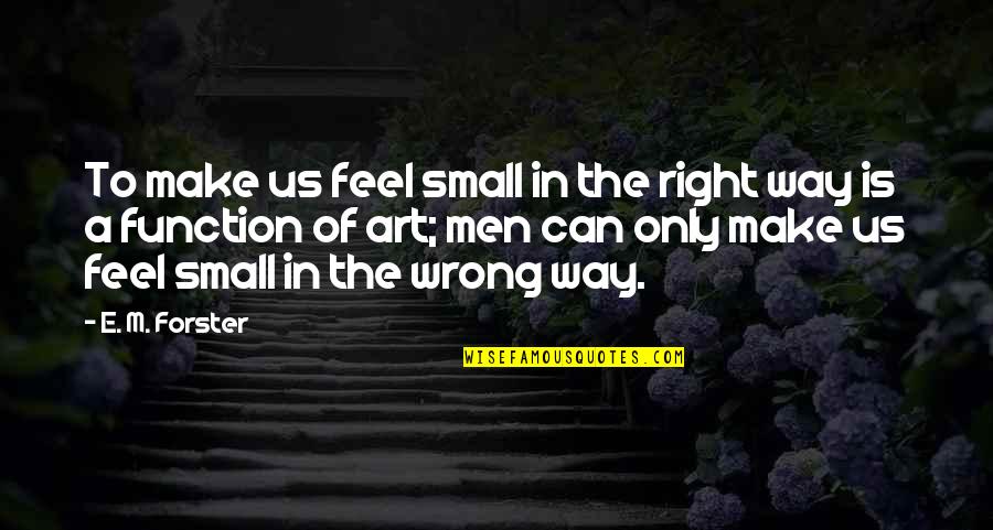 Feel So Small Quotes By E. M. Forster: To make us feel small in the right