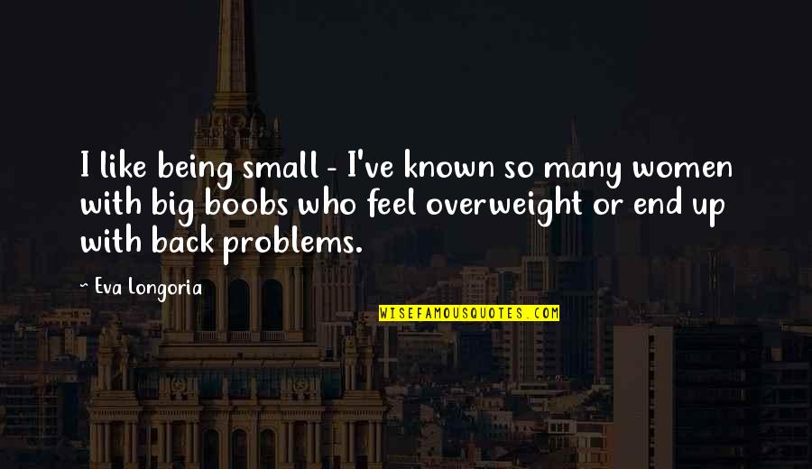 Feel So Small Quotes By Eva Longoria: I like being small - I've known so Feel So Small Quotes By Eva Longoria: I like being small - I've known so