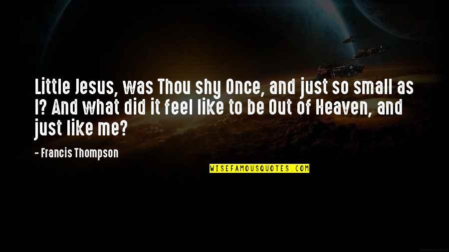 Feel So Small Quotes By Francis Thompson: Little Jesus, was Thou shy Once, and just Feel So Small Quotes By Francis Thompson: Little Jesus, was Thou shy Once, and just