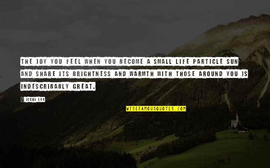 Feel So Small Quotes By Ilchi Lee: The joy you feel when you become a Feel So Small Quotes By Ilchi Lee: The joy you feel when you become a