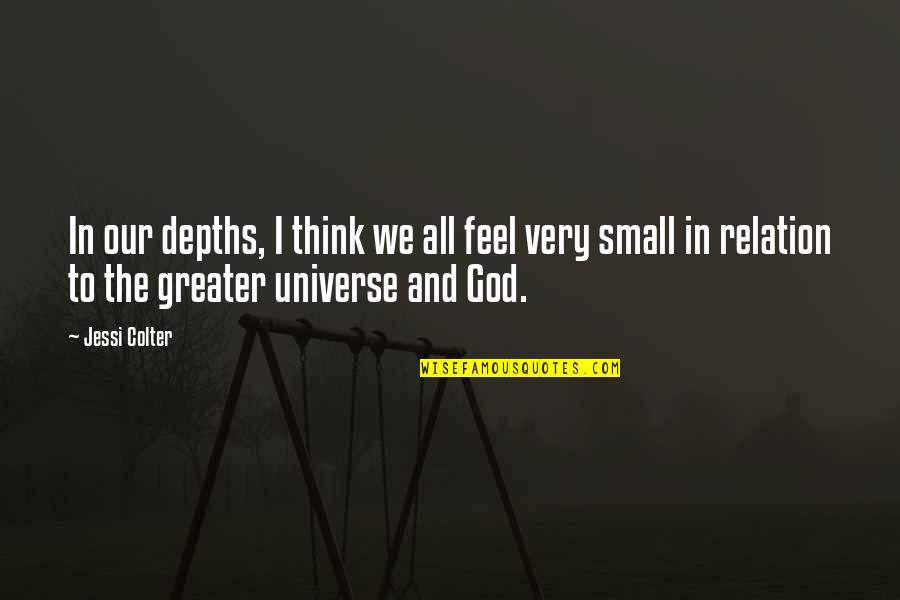 Feel So Small Quotes By Jessi Colter: In our depths, I think we all feel Feel So Small Quotes By Jessi Colter: In our depths, I think we all feel