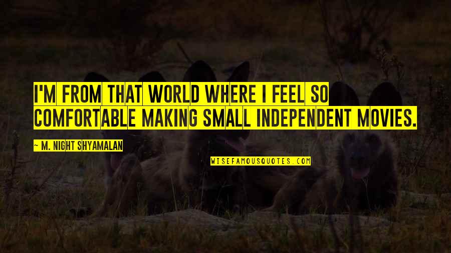 Feel So Small Quotes By M. Night Shyamalan: I'm from that world where I feel so Feel So Small Quotes By M. Night Shyamalan: I'm from that world where I feel so