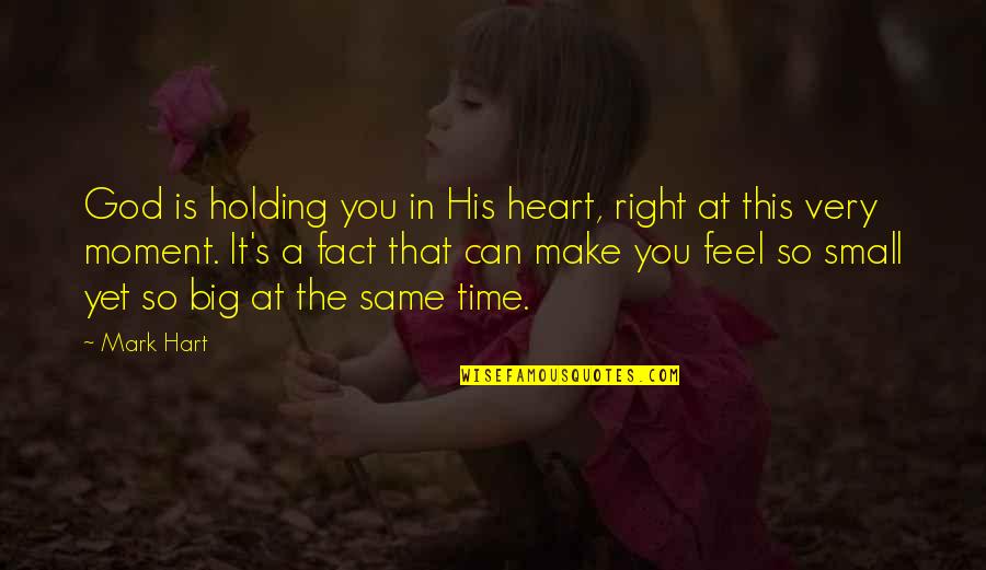 Feel So Small Quotes By Mark Hart: God is holding you in His heart, right Feel So Small Quotes By Mark Hart: God is holding you in His heart, right