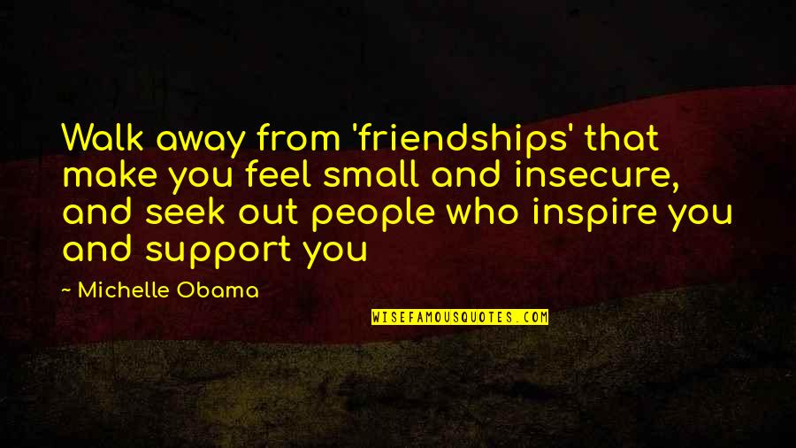 Feel So Small Quotes By Michelle Obama: Walk away from 'friendships' that make you feel Feel So Small Quotes By Michelle Obama: Walk away from 'friendships' that make you feel