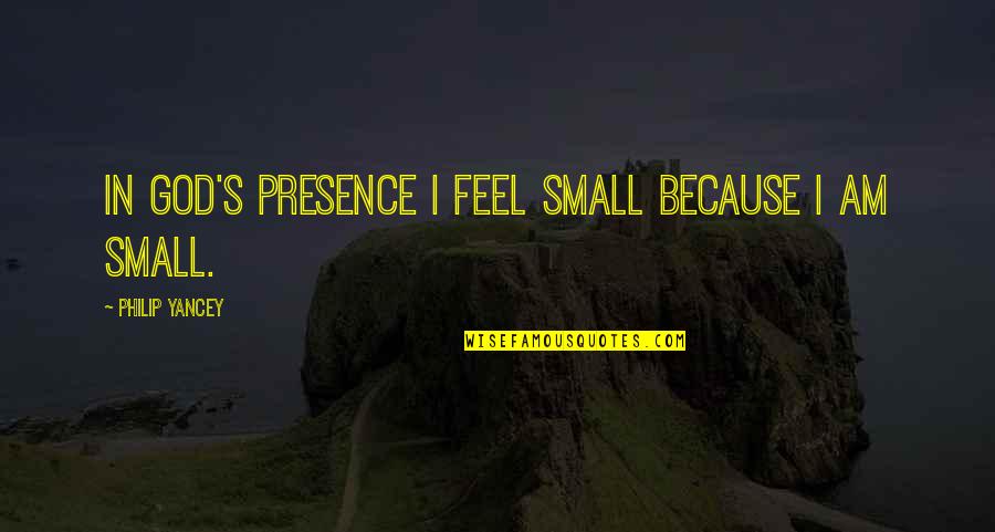 Feel So Small Quotes By Philip Yancey: In God's presence I feel small because I Feel So Small Quotes By Philip Yancey: In God's presence I feel small because I