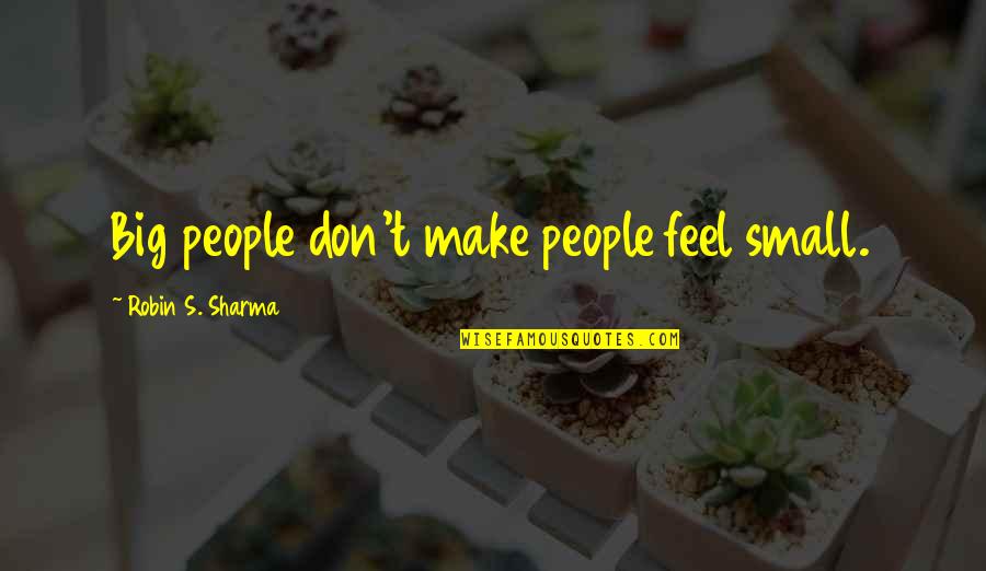 Feel So Small Quotes By Robin S. Sharma: Big people don't make people feel small. Feel So Small Quotes By Robin S. Sharma: Big people don't make people feel small.