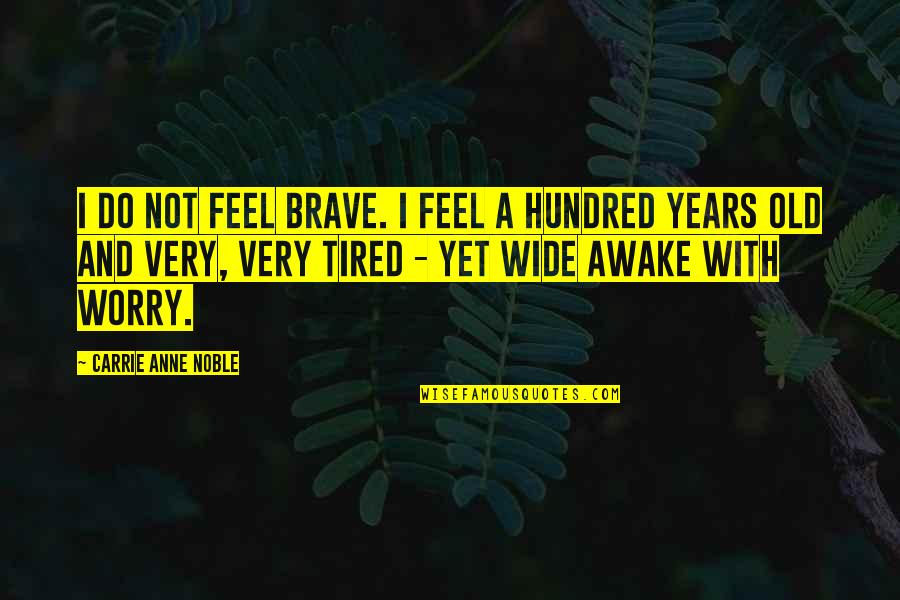 Feel So Tired Quotes By Carrie Anne Noble: I do not feel brave. I feel a Feel So Tired Quotes By Carrie Anne Noble: I do not feel brave. I feel a