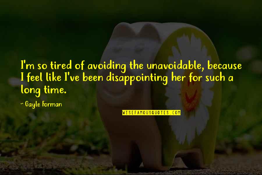 Feel So Tired Quotes By Gayle Forman: I'm so tired of avoiding the unavoidable, because Feel So Tired Quotes By Gayle Forman: I'm so tired of avoiding the unavoidable, because