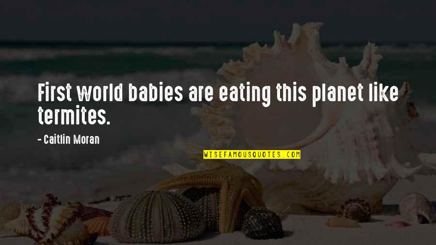 Feel So Unwanted Quotes By Caitlin Moran: First world babies are eating this planet like Feel So Unwanted Quotes By Caitlin Moran: First world babies are eating this planet like