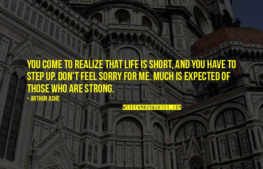 Feel Sorry For Me Quotes By Arthur Ashe: You come to realize that life is short,