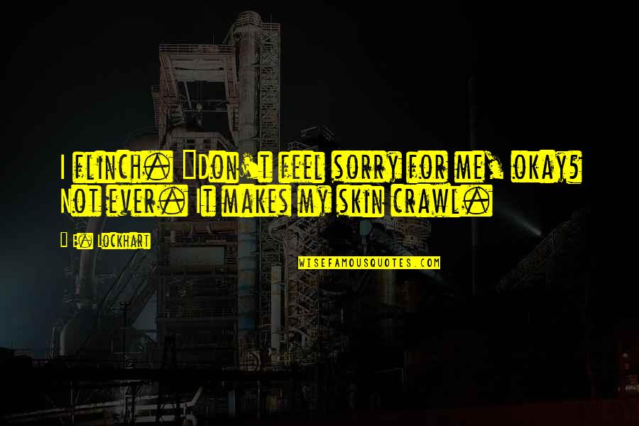 Feel Sorry For Me Quotes By E. Lockhart: I flinch. "Don't feel sorry for me, okay?